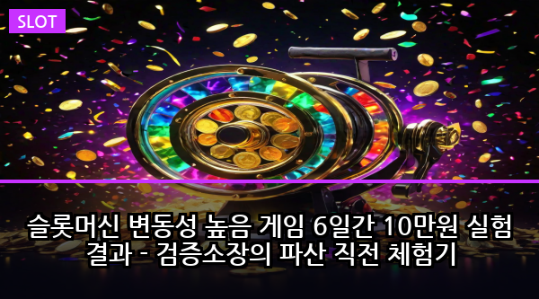 슬롯머신 변동성 높음 게임 6일간 10만원 실험 결과 - 검증소장의 파산 직전 체험기