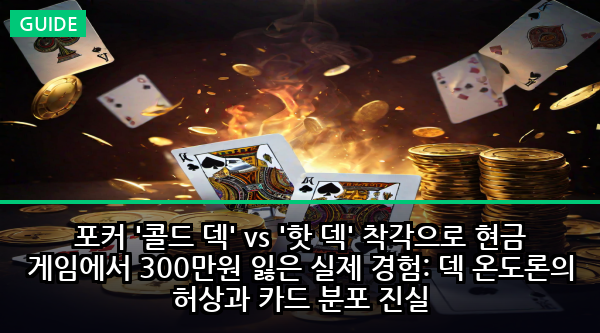 포커 '콜드 덱' vs '핫 덱' 착각으로 현금 게임에서 300만원 잃은 실제 경험: 덱 온도론의 허상과 카드 분포 진실