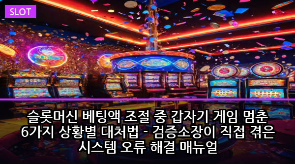 슬롯머신 베팅액 조절 중 갑자기 게임 멈춘 6가지 상황별 대처법 - 검증소장이 직접 겪은 시스템 오류 해결 매뉴얼