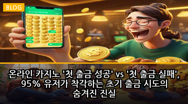온라인 카지노 '첫 출금 성공' vs '첫 출금 실패', 95% 유저가 착각하는 초기 출금 시도의 숨겨진 진실