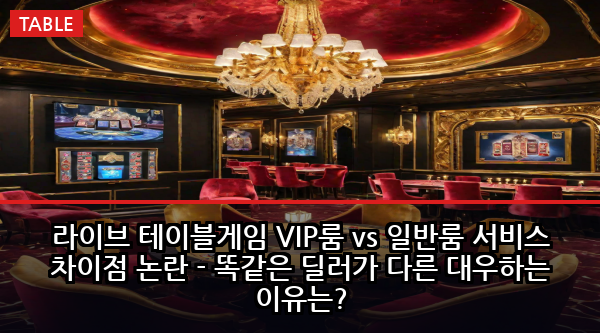 라이브 테이블게임 VIP룸 vs 일반룸 서비스 차이점 논란 - 똑같은 딜러가 다른 대우하는 이유는?