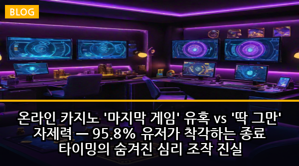 온라인 카지노 '마지막 게임' 유혹 vs '딱 그만' 자제력 — 95.8% 유저가 착각하는 종료 타이밍의 숨겨진 심리 조작 진실