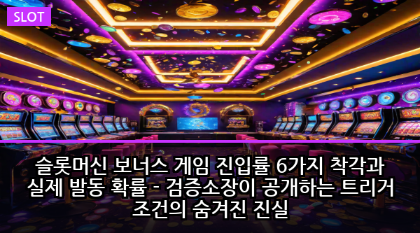 슬롯머신 보너스 게임 진입률 6가지 착각과 실제 발동 확률 - 검증소장이 공개하는 트리거 조건의 숨겨진 진실