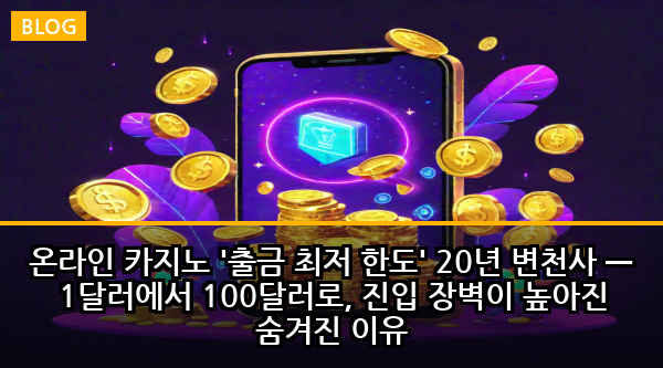 온라인 카지노 '출금 최저 한도' 20년 변천사 — 1달러에서 100달러로, 진입 장벽이 높아진 숨겨진 이유