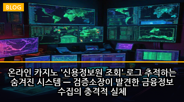 온라인 카지노 '신용정보원 조회' 로그 추적하는 숨겨진 시스템 — 검증소장이 발견한 금융정보 수집의 충격적 실체