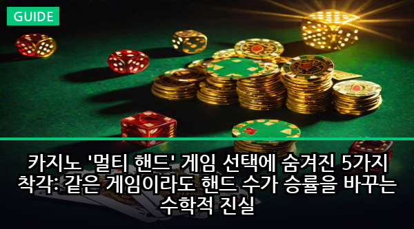 카지노 '멀티 핸드' 게임 선택에 숨겨진 5가지 착각: 같은 게임이라도 핸드 수가 승률을 바꾸는 수학적 진실