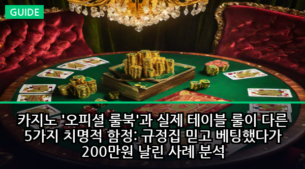 카지노 '오피셜 룰북'과 실제 테이블 룰이 다른 5가지 치명적 함정: 규정집 믿고 베팅했다가 200만원 날린 사례 분석