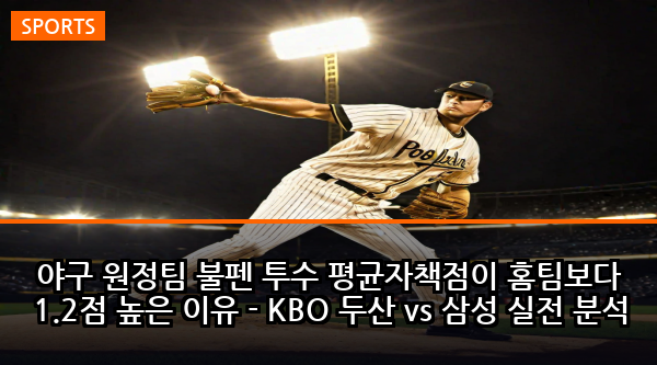 야구 원정팀 불펜 투수 평균자책점이 홈팀보다 1.2점 높은 이유 - KBO 두산 vs 삼성 실전 분석