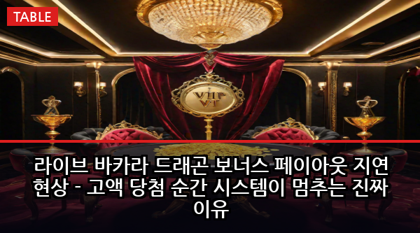 라이브 바카라 드래곤 보너스 페이아웃 지연 현상 - 고액 당첨 순간 시스템이 멈추는 진짜 이유