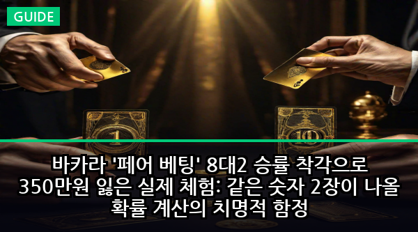 바카라 '페어 베팅' 8대2 승률 착각으로 350만원 잃은 실제 체험: 같은 숫자 2장이 나올 확률 계산의 치명적 함정