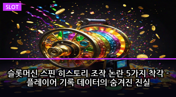 슬롯머신 스핀 히스토리 조작 논란 5가지 착각 - 플레이어 기록 데이터의 숨겨진 진실