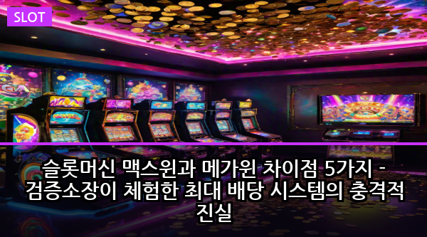 슬롯머신 맥스윈과 메가윈 차이점 5가지 - 검증소장이 체험한 최대 배당 시스템의 충격적 진실