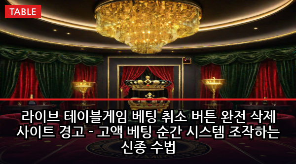라이브 테이블게임 베팅 취소 버튼 완전 삭제 사이트 경고 - 고액 베팅 순간 시스템 조작하는 신종 수법
