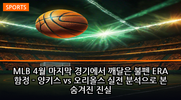 MLB 4월 마지막 경기에서 깨달은 불펜 ERA 함정 - 양키스 vs 오리올스 실전 분석으로 본 숨겨진 진실