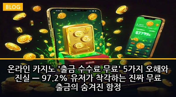 온라인 카지노 '출금 수수료 무료' 5가지 오해와 진실 — 97.2% 유저가 착각하는 진짜 무료 출금의 숨겨진 함정