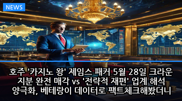 호주 '카지노 왕' 제임스 패커 5월 28일 크라운 지분 완전 매각 vs '전략적 재편' 업계 해석 양극화, 베테랑이 데이터로 팩트체크해봤더니