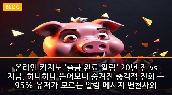 온라인 카지노 '출금 완료 알림' 20년 전 vs 지금, 하나하나 뜯어보니 숨겨진 충격적 진화 — 95% 유저가 모르는 알림 메시지 변천사와 먹튀 시그널 분석