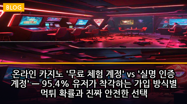 온라인 카지노 '무료 체험 계정' vs '실명 인증 계정' — 95.4% 유저가 착각하는 가입 방식별 먹튀 확률과 진짜 안전한 선택