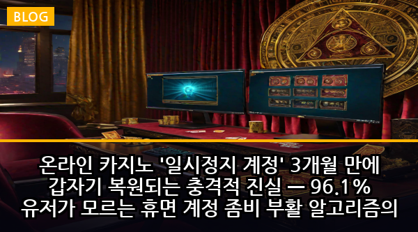 온라인 카지노 '일시정지 계정' 3개월 만에 갑자기 복원되는 충격적 진실 — 96.1% 유저가 모르는 휴면 계정 좀비 부활 알고리즘의 5단계 함정