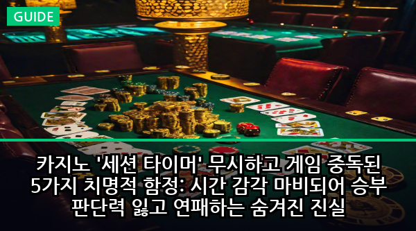 카지노 '세션 타이머' 무시하고 게임 중독된 5가지 치명적 함정: 시간 감각 마비되어 승부 판단력 잃고 연패하는 숨겨진 진실