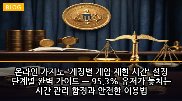 온라인 카지노 '계정별 게임 제한 시간' 설정 단계별 완벽 가이드 — 95.3% 유저가 놓치는 시간 관리 함정과 안전한 이용법