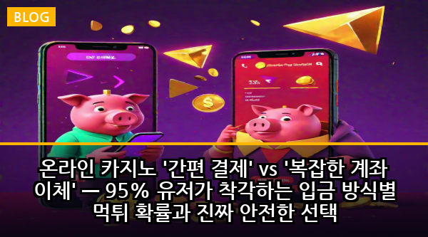 온라인 카지노 '간편 결제' vs '복잡한 계좌 이체' — 95% 유저가 착각하는 입금 방식별 먹튀 확률과 진짜 안전한 선택