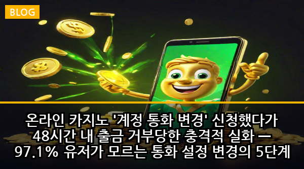 온라인 카지노 '계정 통화 변경' 신청했다가 48시간 내 출금 거부당한 충격적 실화 — 97.1% 유저가 모르는 통화 설정 변경의 5단계 치명적 함정