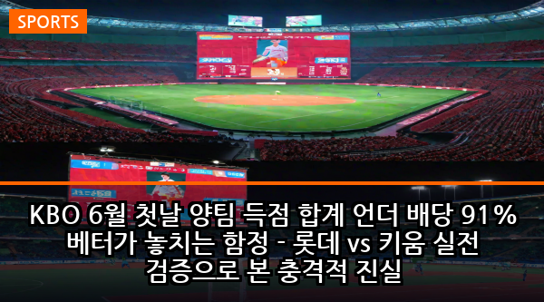 KBO 6월 첫날 양팀 득점 합계 언더 배당 91% 베터가 놓치는 함정 - 롯데 vs 키움 실전 검증으로 본 충격적 진실