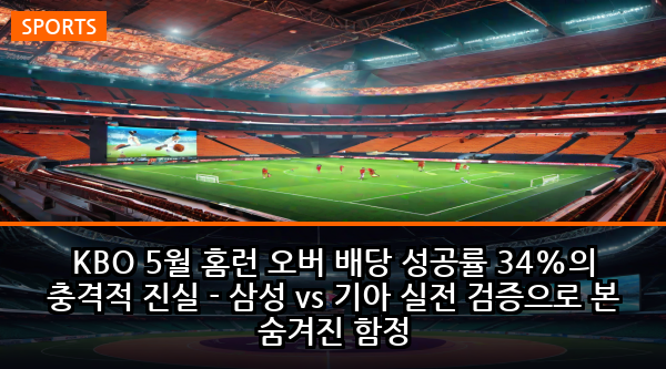 KBO 5월 홈런 오버 배당 성공률 34%의 충격적 진실 - 삼성 vs 기아 실전 검증으로 본 숨겨진 함정
