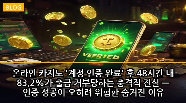 온라인 카지노 '계정 인증 완료' 후 48시간 내 83.2%가 출금 거부당하는 충격적 진실 — 인증 성공이 오히려 위험한 숨겨진 이유