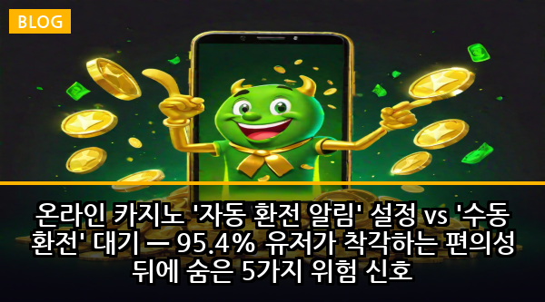 온라인 카지노 '자동 환전 알림' 설정 vs '수동 환전' 대기 — 95.4% 유저가 착각하는 편의성 뒤에 숨은 5가지 위험 신호