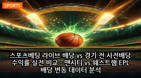 스포츠베팅 라이브 배당 vs 경기 전 사전배당 수익률 실전 비교 - 맨시티 vs 웨스트햄 EPL 배당 변동 데이터 분석