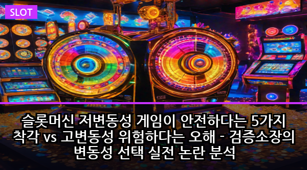 슬롯머신 저변동성 게임이 안전하다는 5가지 착각 vs 고변동성 위험하다는 오해 - 검증소장의 변동성 선택 실전 논란 분석