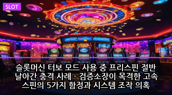슬롯머신 터보 모드 사용 중 프리스핀 절반 날아간 충격 사례 - 검증소장이 목격한 고속 스핀의 5가지 함정과 시스템 조작 의혹