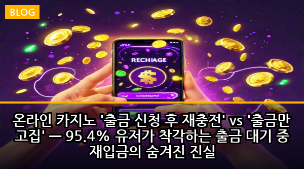 온라인 카지노 '출금 신청 후 재충전' vs '출금만 고집' — 95.4% 유저가 착각하는 출금 대기 중 재입금의 숨겨진 진실