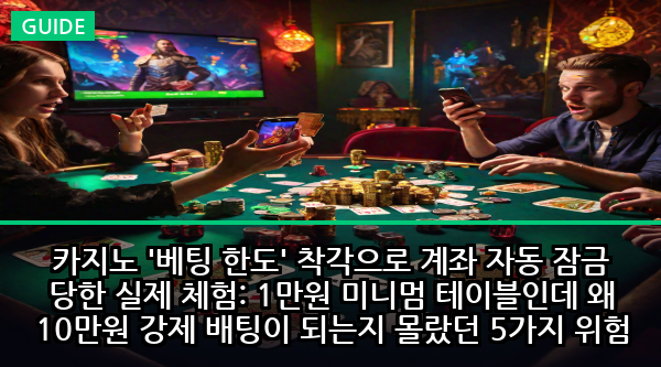 카지노 '베팅 한도' 착각으로 계좌 자동 잠금 당한 실제 체험: 1만원 미니멈 테이블인데 왜 10만원 강제 배팅이 되는지 몰랐던 5가지 위험 신호