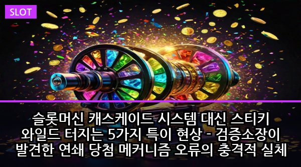 슬롯머신 캐스케이드 시스템 대신 스티키 와일드 터지는 5가지 특이 현상 - 검증소장이 발견한 연쇄 당첨 메커니즘 오류의 충격적 실체