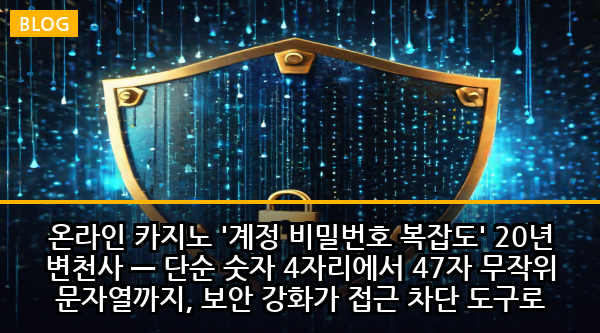 온라인 카지노 '계정 비밀번호 복잡도' 20년 변천사 — 단순 숫자 4자리에서 47자 무작위 문자열까지, 보안 강화가 접근 차단 도구로 변한 충격적 진화