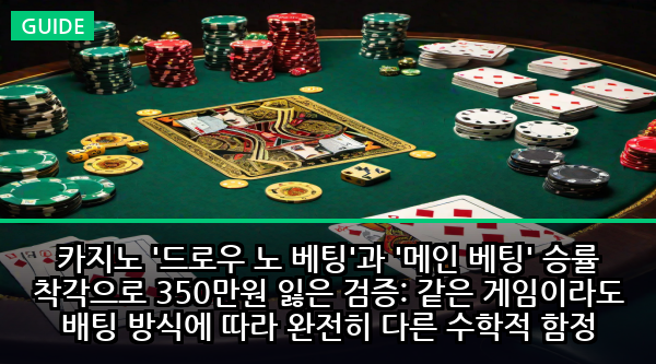카지노 '드로우 노 베팅'과 '메인 베팅' 승률 착각으로 350만원 잃은 검증: 같은 게임이라도 배팅 방식에 따라 완전히 다른 수학적 함정
