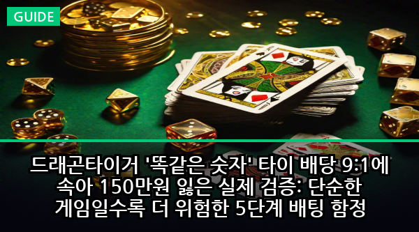 드래곤타이거 '똑같은 숫자' 타이 배당 9:1에 속아 150만원 잃은 실제 검증: 단순한 게임일수록 더 위험한 5단계 배팅 함정