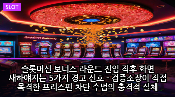 슬롯머신 보너스 라운드 진입 직후 화면 새하얘지는 5가지 경고 신호 - 검증소장이 직접 목격한 프리스핀 차단 수법의 충격적 실체