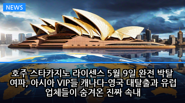 호주 스타카지노 라이센스 5월 9일 완전 박탈 여파, 아시아 VIP들 캐나다-영국 대탈출과 유럽 업체들이 숨겨온 진짜 속내