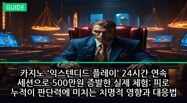 카지노 '익스텐디드 플레이' 24시간 연속 세션으로 500만원 증발한 실제 체험: 피로 누적이 판단력에 미치는 치명적 영향과 대응법