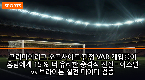 프리미어리그 오프사이드 판정 VAR 개입률이 홈팀에게 15% 더 유리한 충격적 진실 - 아스널 vs 브라이튼 실전 데이터 검증