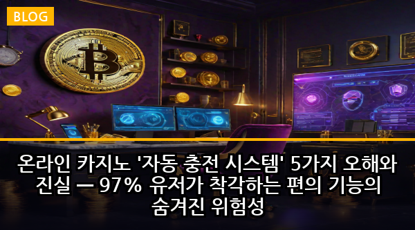 온라인 카지노 '자동 충전 시스템' 5가지 오해와 진실 — 97% 유저가 착각하는 편의 기능의 숨겨진 위험성