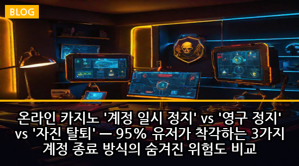 온라인 카지노 '계정 일시 정지' vs '영구 정지' vs '자진 탈퇴' — 95% 유저가 착각하는 3가지 계정 종료 방식의 숨겨진 위험도 비교