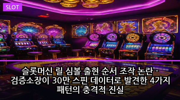슬롯머신 릴 심볼 출현 순서 조작 논란 - 검증소장이 30만 스핀 데이터로 발견한 4가지 패턴의 충격적 진실