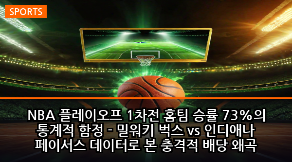 NBA 플레이오프 1차전 홈팀 승률 73%의 통계적 함정 - 밀워키 벅스 vs 인디애나 페이서스 데이터로 본 충격적 배당 왜곡