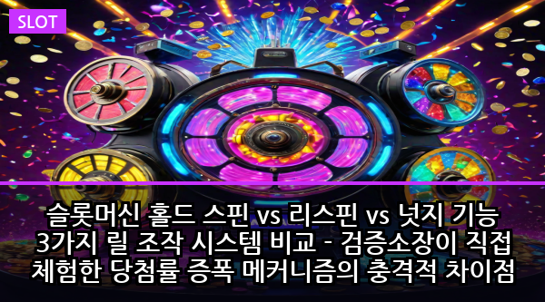 슬롯머신 홀드 스핀 vs 리스핀 vs 넛지 기능 3가지 릴 조작 시스템 비교 - 검증소장이 직접 체험한 당첨률 증폭 메커니즘의 충격적 차이점