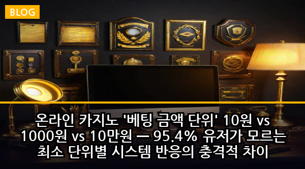온라인 카지노 '베팅 금액 단위' 10원 vs 1000원 vs 10만원 — 95.4% 유저가 모르는 최소 단위별 시스템 반응의 충격적 차이